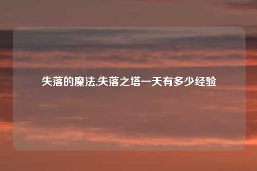 失落的魔法,失落之塔一天有多少经验