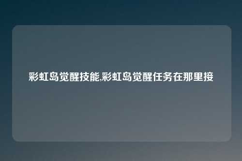 彩虹岛觉醒技能,彩虹岛觉醒任务在那里接