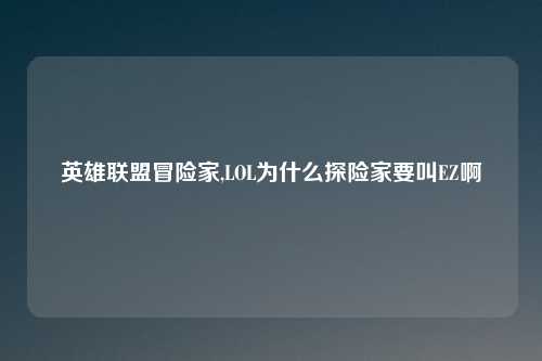 英雄联盟冒险家,LOL为什么探险家要叫EZ啊