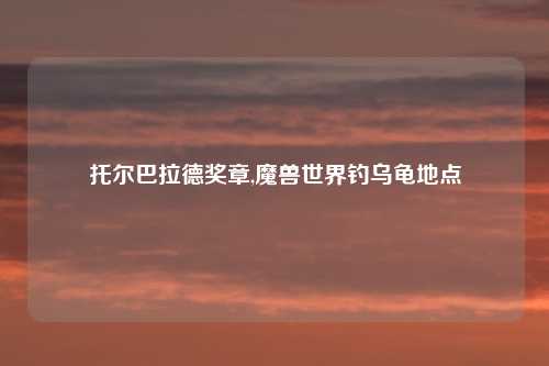 托尔巴拉德奖章,魔兽世界钓乌龟地点