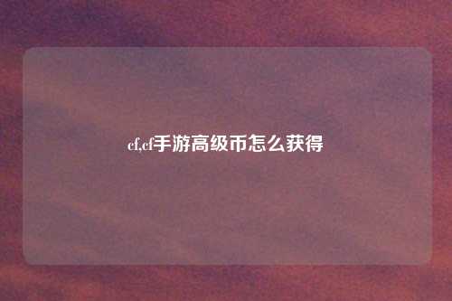 cf,cf手游高级币怎么获得