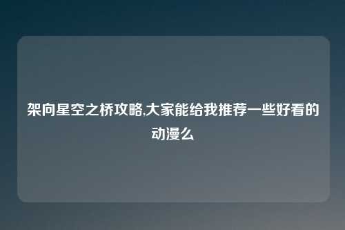 架向星空之桥攻略,大家能给我推荐一些好看的动漫么