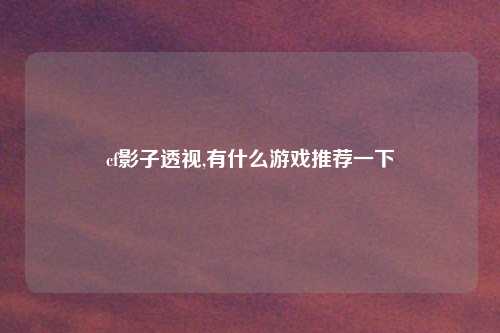 cf影子透视,有什么游戏推荐一下