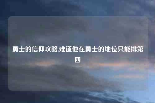 勇士的信仰攻略,难道他在勇士的地位只能排第四