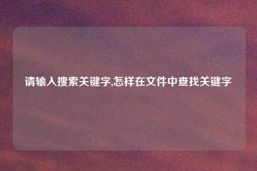 请输入搜索关键字,怎样在文件中查找关键字
