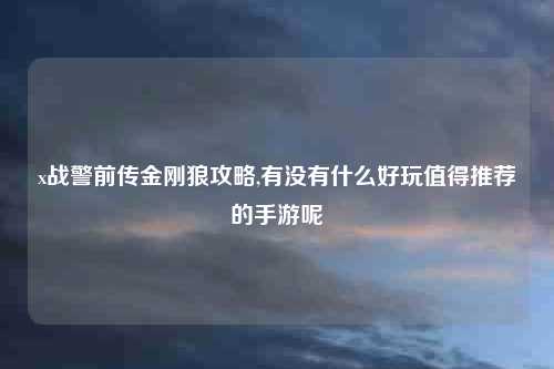 x战警前传金刚狼攻略,有没有什么好玩值得推荐的手游呢