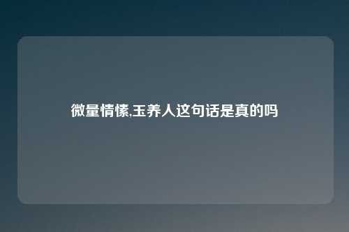 微量情愫,玉养人这句话是真的吗