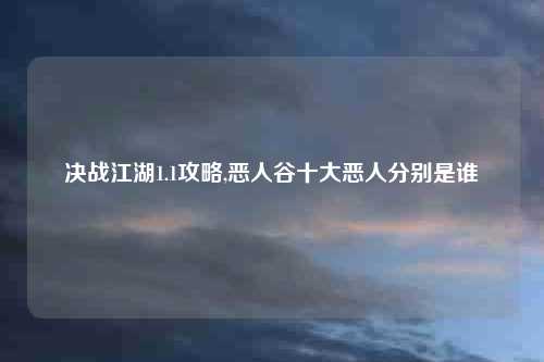 决战江湖1.1攻略,恶人谷十大恶人分别是谁
