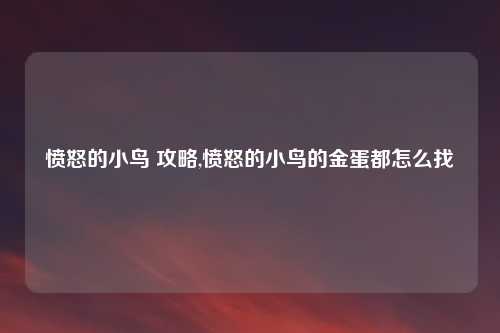 愤怒的小鸟 攻略,愤怒的小鸟的金蛋都怎么找