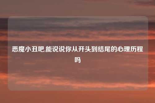 恶魔小丑吧,能说说你从开头到结尾的心理历程吗