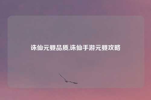 诛仙元婴品质,诛仙手游元婴攻略
