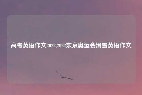 高考英语作文2022,2022东京奥运会滑雪英语作文