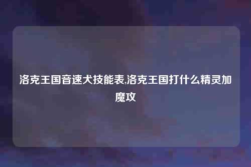 洛克王国音速犬技能表,洛克王国打什么精灵加魔攻