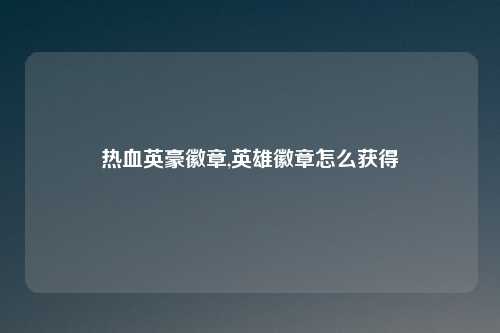 热血英豪徽章,英雄徽章怎么获得