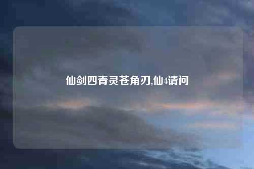 仙剑四青灵苍角刃,仙4请问