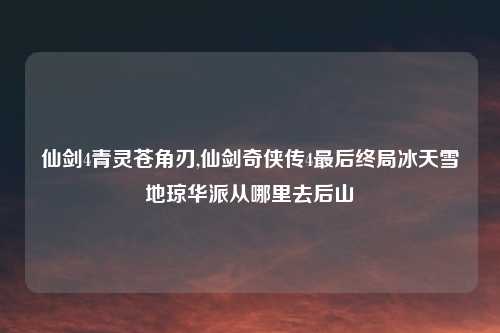 仙剑4青灵苍角刃,仙剑奇侠传4最后终局冰天雪地琼华派从哪里去后山