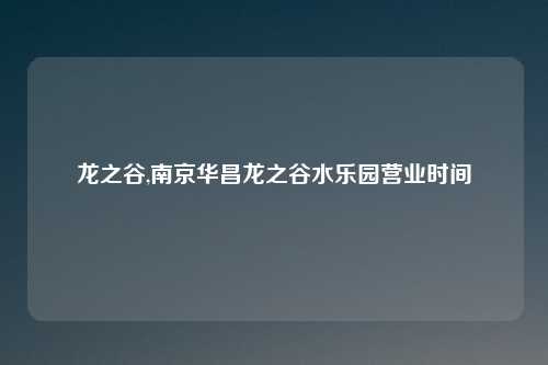 龙之谷,南京华昌龙之谷水乐园营业时间