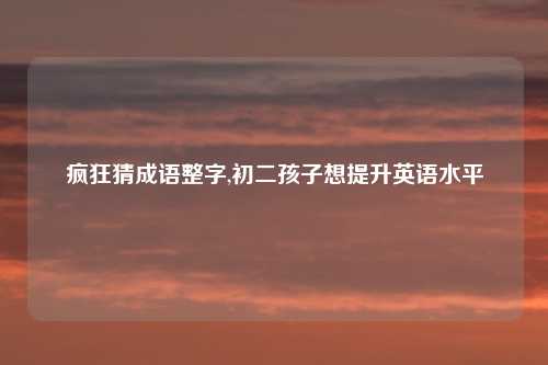 疯狂猜成语整字,初二孩子想提升英语水平