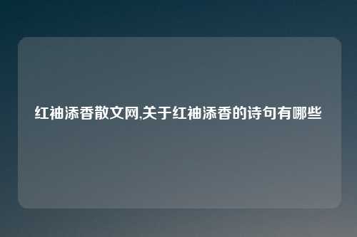 红袖添香散文网,关于红袖添香的诗句有哪些