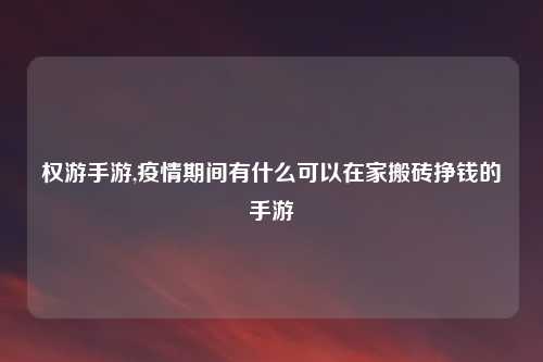权游手游,疫情期间有什么可以在家搬砖挣钱的手游