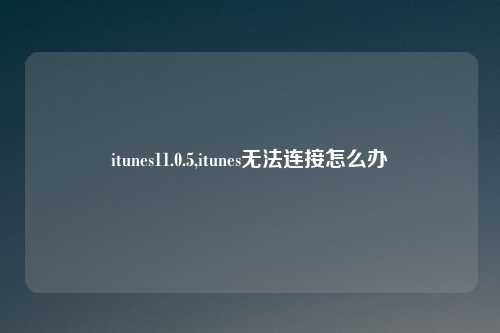itunes11.0.5,itunes无法连接怎么办