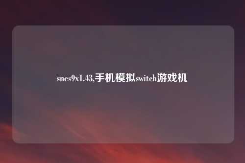 snes9x1.43,手机模拟switch游戏机