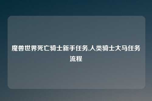 魔兽世界死亡骑士新手任务,人类骑士大马任务流程
