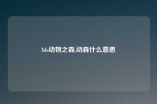 3ds动物之森,动森什么意思