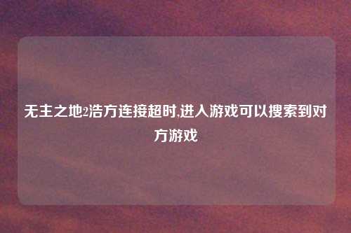 无主之地2浩方连接超时,进入游戏可以搜索到对方游戏