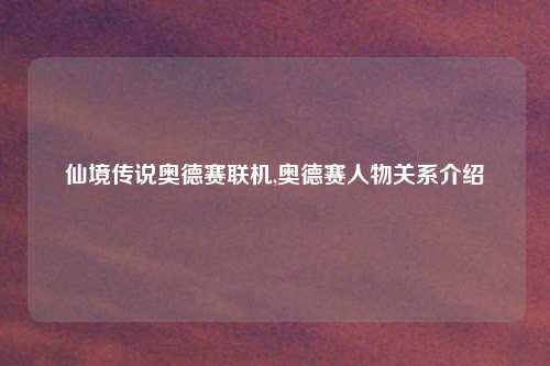 仙境传说奥德赛联机,奥德赛人物关系介绍