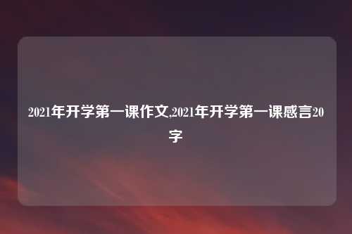 2021年开学第一课作文,2021年开学第一课感言20字