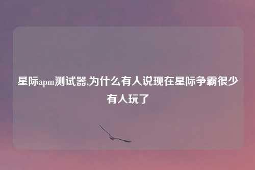 星际apm测试器,为什么有人说现在星际争霸很少有人玩了