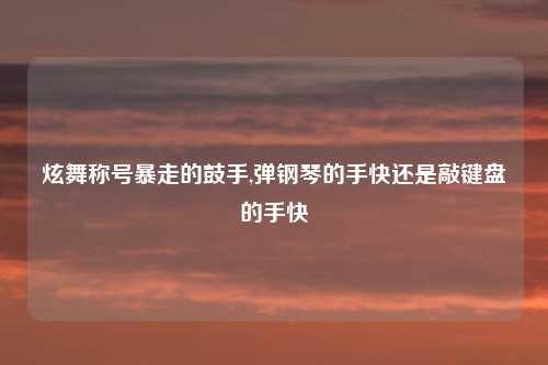 炫舞称号暴走的鼓手,弹钢琴的手快还是敲键盘的手快