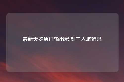 最新天罗唐门输出宏,剑三入坑难吗
