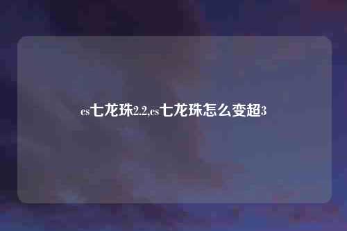 cs七龙珠2.2,cs七龙珠怎么变超3