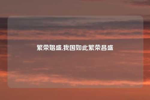 繁荣娼盛,我国如此繁荣昌盛