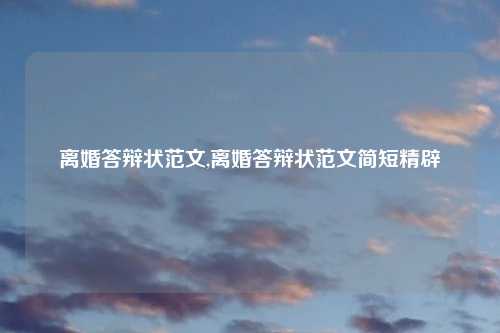 离婚答辩状范文,离婚答辩状范文简短精辟