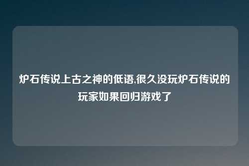 炉石传说上古之神的低语,很久没玩炉石传说的玩家如果回归游戏了
