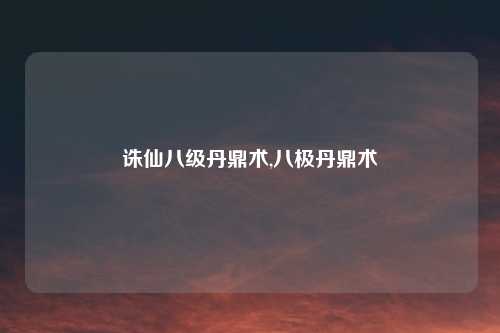 诛仙八级丹鼎术,八极丹鼎术