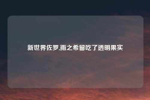 新世界佐罗,雨之希留吃了透明果实