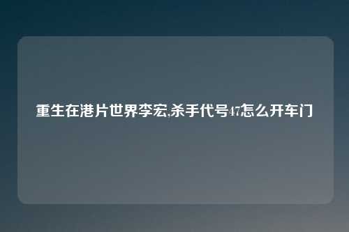重生在港片世界李宏,杀手代号47怎么开车门
