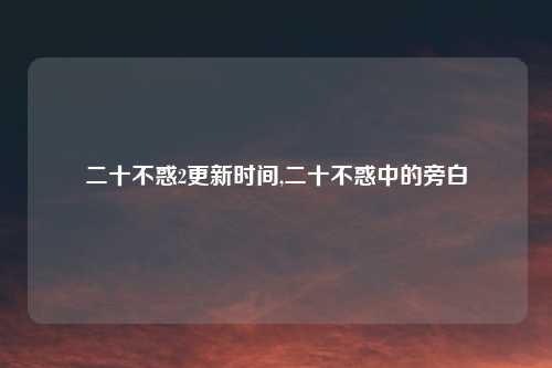 二十不惑2更新时间,二十不惑中的旁白