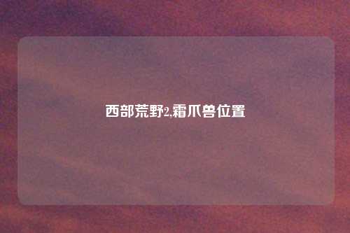 西部荒野2,霜爪兽位置