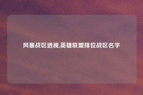 风暴战区透视,英雄联盟排位战区名字