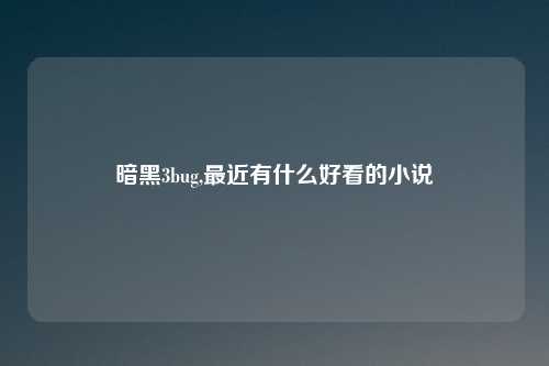 暗黑3bug,最近有什么好看的小说