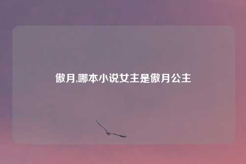 傲月,哪本小说女主是傲月公主