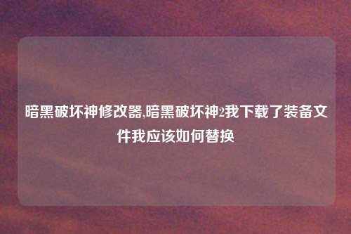 暗黑破坏神修改器,暗黑破坏神2我下载了装备文件我应该如何替换