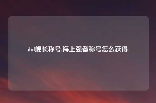 dnf舰长称号,海上强者称号怎么获得