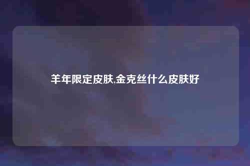 羊年限定皮肤,金克丝什么皮肤好