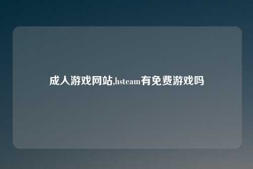 成人游戏网站,hsteam有免费游戏吗